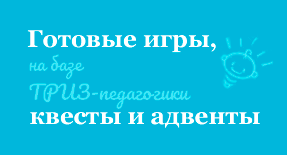 Готовые игры, квесты, адвенты на базе ТРИЗ-педагогики